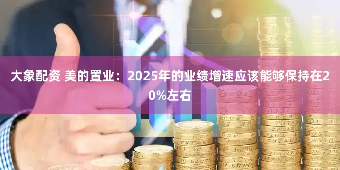 大象配资 美的置业：2025年的业绩增速应该能够保持在20%左右