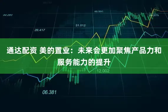 通达配资 美的置业：未来会更加聚焦产品力和服务能力的提升
