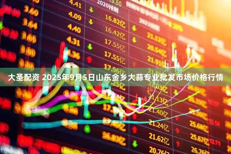 大圣配资 2025年9月5日山东金乡大蒜专业批发市场价格行情