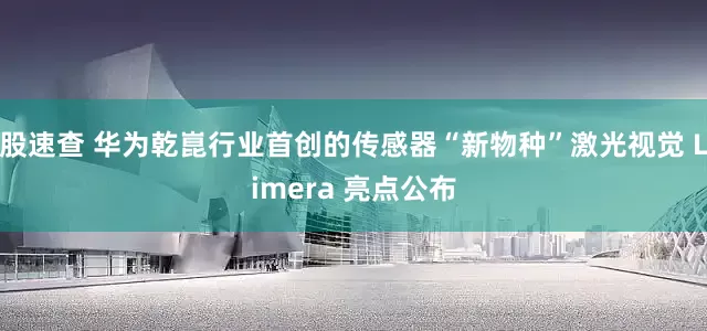 股速查 华为乾崑行业首创的传感器“新物种”激光视觉 Limera 亮点公布