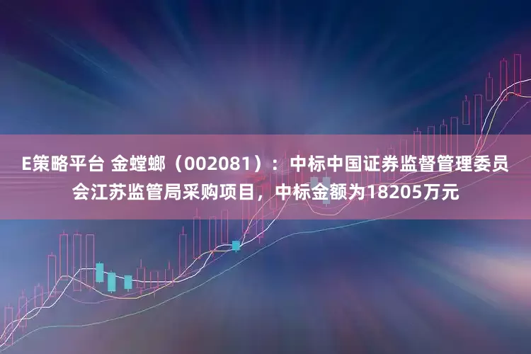 E策略平台 金螳螂（002081）：中标中国证券监督管理委员会江苏监管局采购项目，中标金额为18205万元