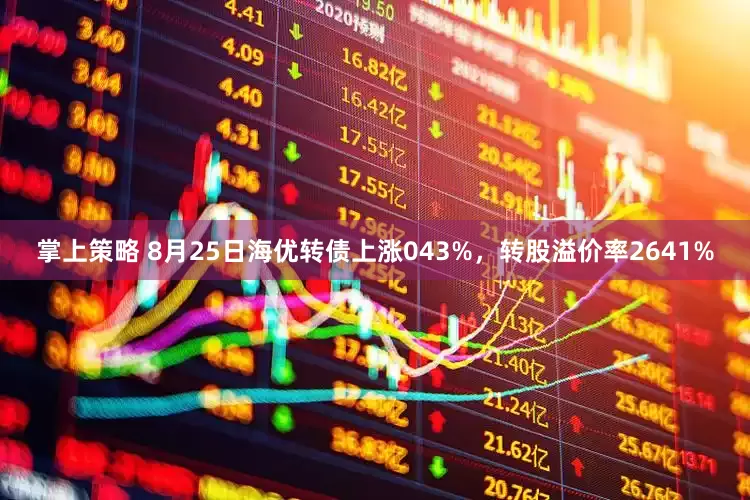 掌上策略 8月25日海优转债上涨043%，转股溢价率2641%